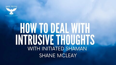 How To Deal With Intrusive Thoughts With Initiated Shaman Shane McLeay