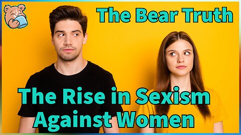 The Rise in Sexism Against Women | The Bear Truth