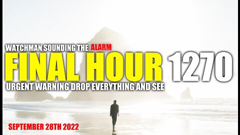 FINAL HOUR 1270 - URGENT WARNING DROP EVERYTHING AND SEE - WATCHMAN SOUNDING THE ALARM