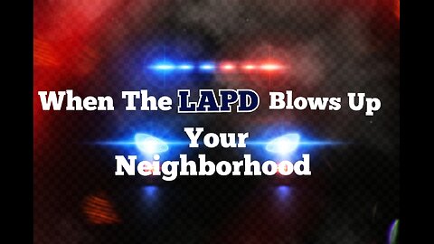 When The LAPD Blows Up Your Neighborhood