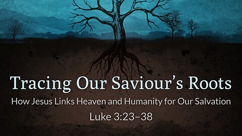 Apr. 21, 2024 - Sunday AM MESSAGE - Tracing Our Saviour's Roots (Luke 3:23-38)