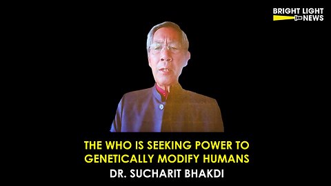The Who Is Seeking Power to Genetically Modify Humans -Dr. Sucharit Bhakdi