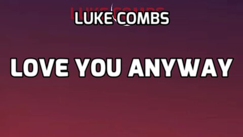 LUKE COMBS - LOVE YOU ANYWAY (LYRICS)