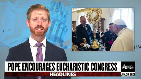Pope Encourages Eucharistic Congress — Headlines — June 20, 2023