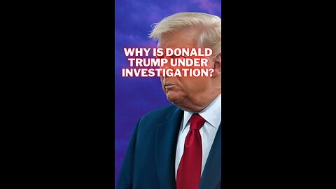 Why is Donald Trump under investigation?