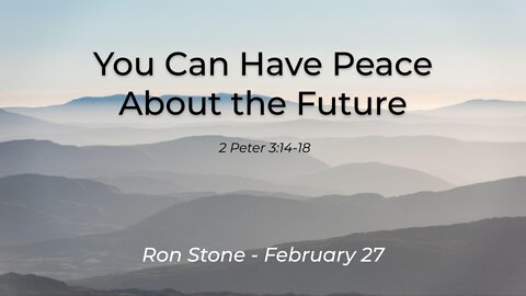 2022-02-27 - You Can Have Peace About the Future - 2 Peter 3:14-18 - Pastor Ron