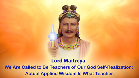We Are Called to Be Teachers of Our God Self-Realization: Actual Applied Wisdom Is What Teaches