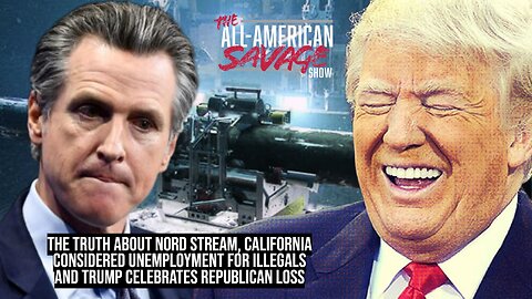 Truth about Nord Stream, Cali considers unemployment for illegals, and Trump celebrates GOP loss.