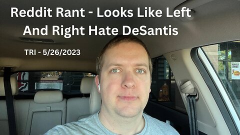 TRI - 5/25/2023 - Reddit Rant - Looks Like Left And Right Hate DeSantis