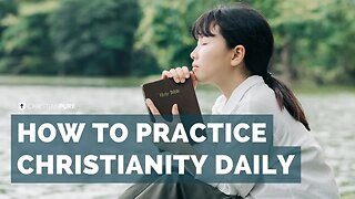 How To Practice Christianity Daily: Biblical Explanation, Examples, And Step-by-step Plan