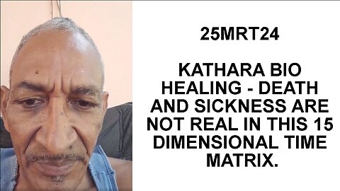25MRT24 KATHARA BIO HEALING - DEATH AND SICKNESS ARE NOT REAL IN THIS 15 DIMENSIONAL TIME MATRIX.