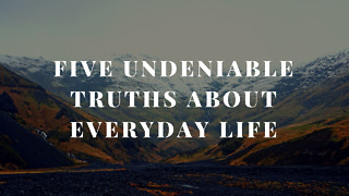 Five Undeniable Truths about Everyday Life