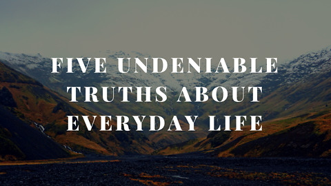 Five Undeniable Truths about Everyday Life