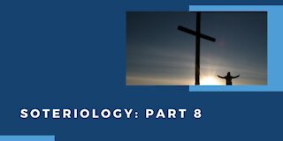 Soteriology: Part 8