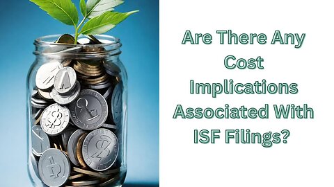 Are There Any Cost Implications Associated With ISF Filings?