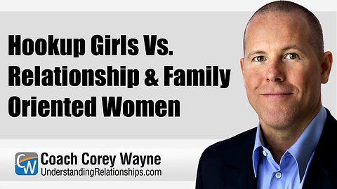 Hookup Girls Vs. Relationship & Family Oriented Women