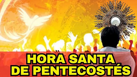 HORA SANTA DE PENTECOSTÉS, SANTÍSIMO SACRAMENTO, MUNDO CATÓLICO