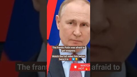 The frantic Putin was afraid to get weapons