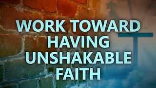 Work toward having unshakable faith