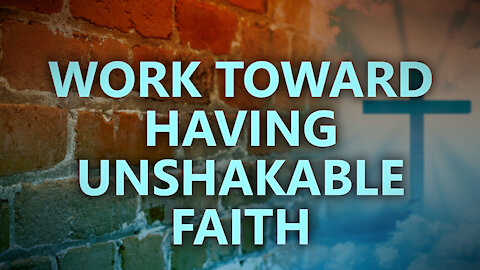 Work toward having unshakable faith