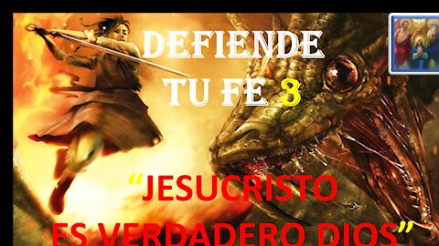 DEFIENDE TU FE 3. JESUCRISTO ES VERDADERO DIOS.