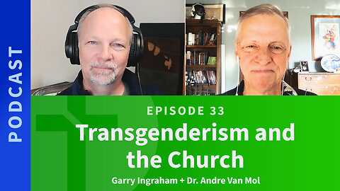 33: Transgenderism and the Church | Dr. Andre Van Mol & Garry Ingraham