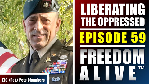 Liberating the Oppressed - LTC (Ret.) Pete Chambers - Freedom Alive™ Ep59