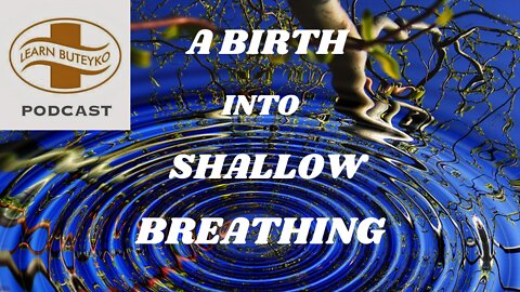 LEARN BUTEYKO PODCAST 05 - A BIRTH INTO SHALLOW BREATHING