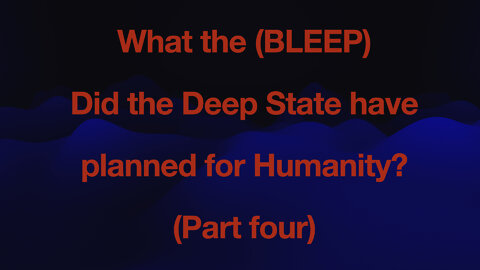 What the (BLEEP) did the Deep State have planned for humanity - Part 4?