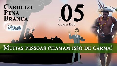 Cortes DcE 05 * Muitas pessoas chamam issos de carma! * Espírito Caboclo: Pena Branca