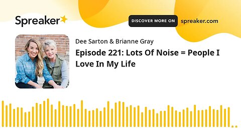 Episode 221: Lots Of Noise = People I Love In My Life
