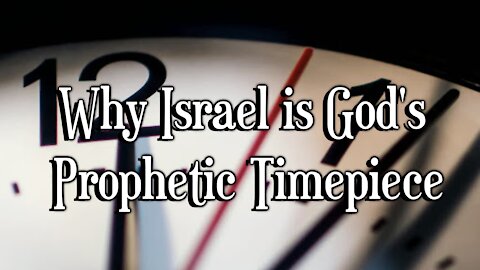 Why Israel is God’s Prophetic Timepiece