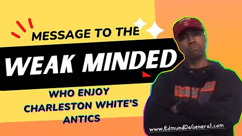 Message To The WEAK MINDED Who Enjoy Charleston White's Antics