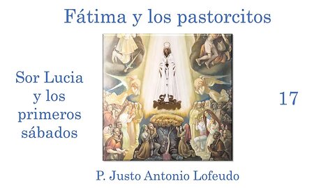 17. Fátima y los pastorcitos: Sor Lucia y los primeros sábados. P. Justo Antonio Lofeudo.