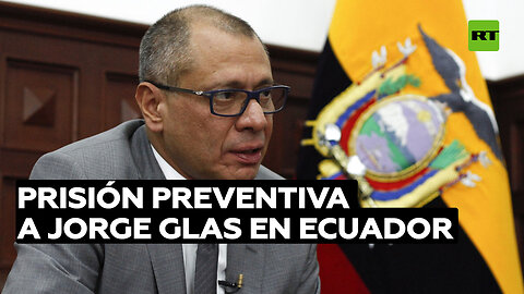 Justicia ecuatoriana dicta prisión preventiva contra el exvicepresidente Jorge Glas