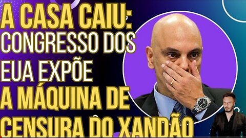 A CASA CAIU: Congresso dos EUA expõe a máquina de censura do Xandão e publica suas decisões ilegais!