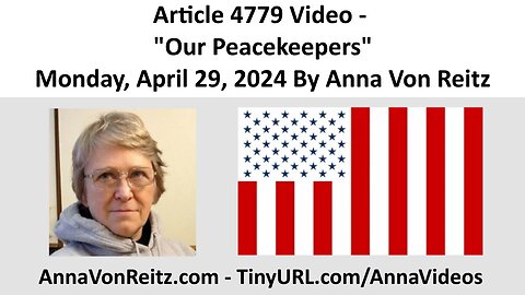 Article 4779 Video - Our Peacekeepers - Monday, April 29, 2024 By Anna Von Reitz