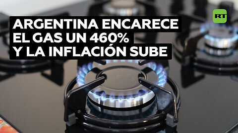 Argentina: 460% de subida del gas y 270% de inflación tras primer trimestre de Milei