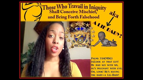 Those Who Travail in Iniquity, Shall Conceive Mischief & Bring Forth Falsehood! aka "A LIE BABY"