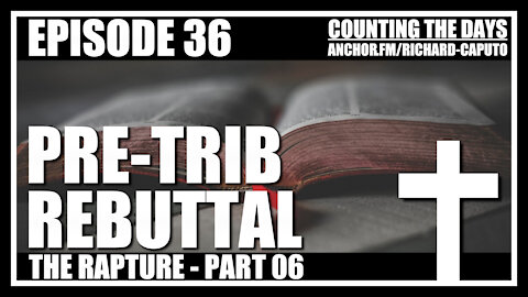 Episode 36 - The Rapture - Part 06 - Pre-Tribulation Rebuttal
