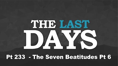 The Seven Beatitudes - Pt 6 - The Last Days Pt 233