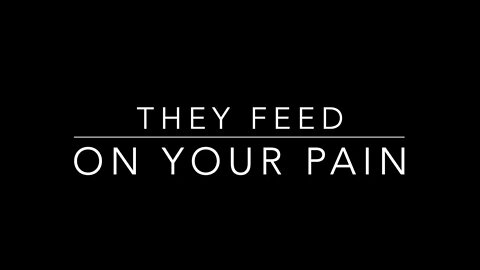 THEY FEED ON YOUR PAIN