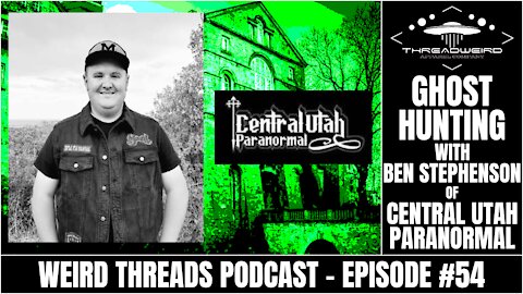 Ghost Hunting with Ben Stephenson of Central Utah Paranormal | Weird Threads Podcast #54
