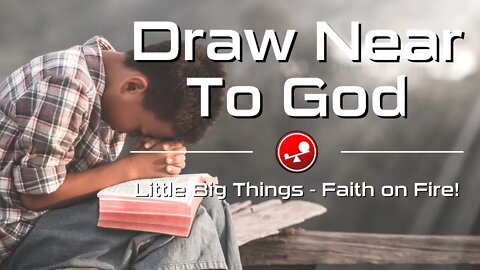 DRAW NEAR TO GOD - Daily Devotional - Little Big Things