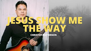 JESUS SHOW ME THE WAY (Official Lyric Video) - Christof Patterson