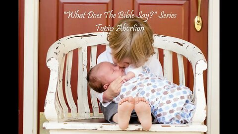 "What Does The Bible Say?" Series - Topic: Abortion, Part 65: Ezekiel 18