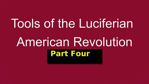 Tools of the Luciferian American Revolution: Part Four