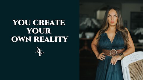 YOU CREATE YOUR OWN REALITY