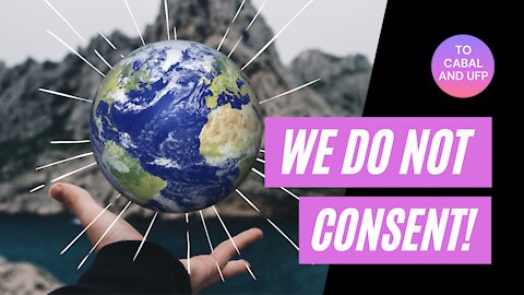 Third Message: WE DO NOT CONSENT! | Message To The Controllers Of The Earth