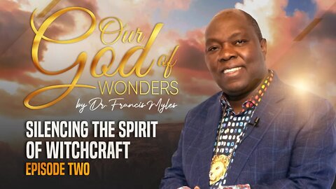 Silencing The Spirit of Witchcraft | Our God of Wonders Episode 2 | Dr. Francis Myles
